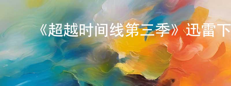车晓松发布《超越时间线第三季》迅雷下载/在线观看-魔幻科幻-美剧天堂